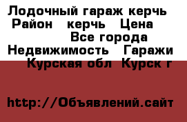 Лодочный гараж керчь › Район ­ керчь › Цена ­ 450 000 - Все города Недвижимость » Гаражи   . Курская обл.,Курск г.